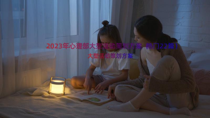 2023年心理部大型活动策划方案（热门22篇）