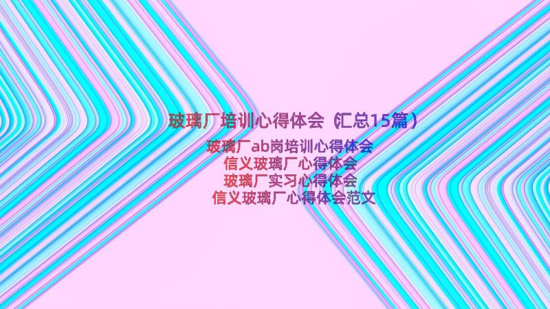 玻璃厂培训心得体会（汇总15篇）