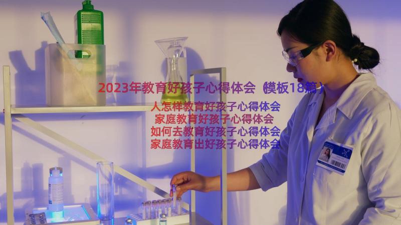 2023年教育好孩子心得体会（模板18篇）