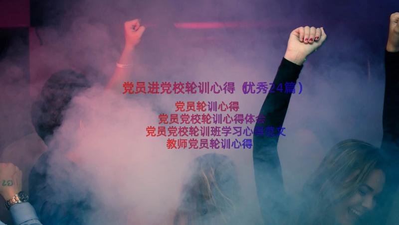 党员进党校轮训心得（优秀24篇）