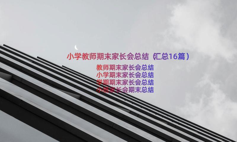 小学教师期末家长会总结（汇总16篇）