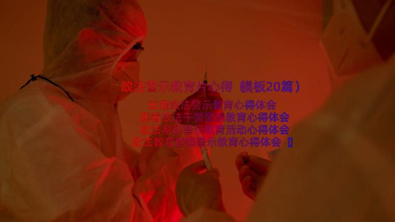 政法警示教育片心得（模板20篇）