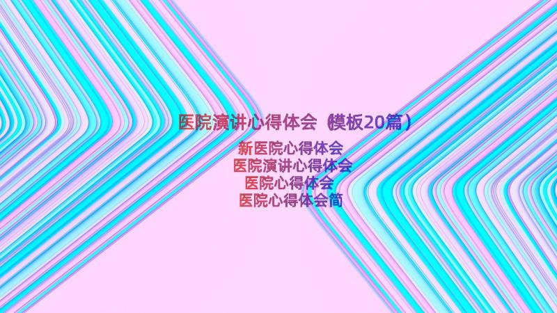 医院演讲心得体会（模板20篇）