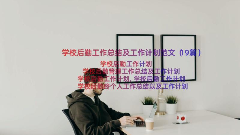 学校后勤工作总结及工作计划范文（19篇）