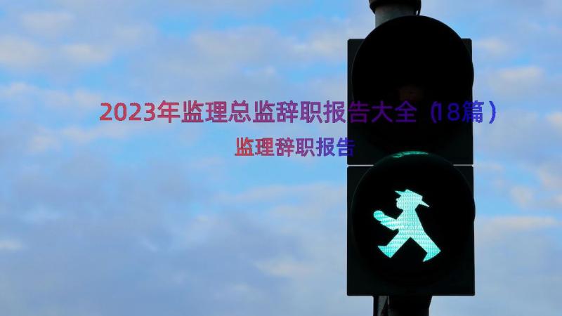 2023年监理总监辞职报告大全（18篇）