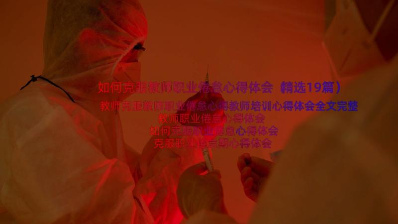 如何克服教师职业倦怠心得体会（精选19篇）