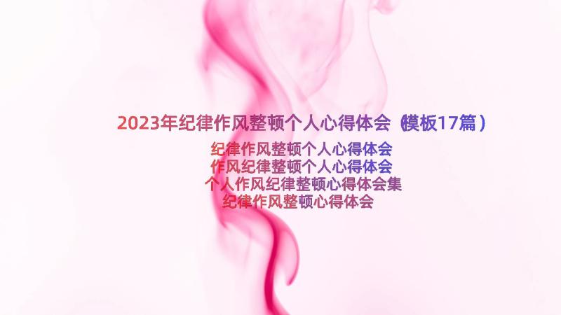 2023年纪律作风整顿个人心得体会（模板17篇）