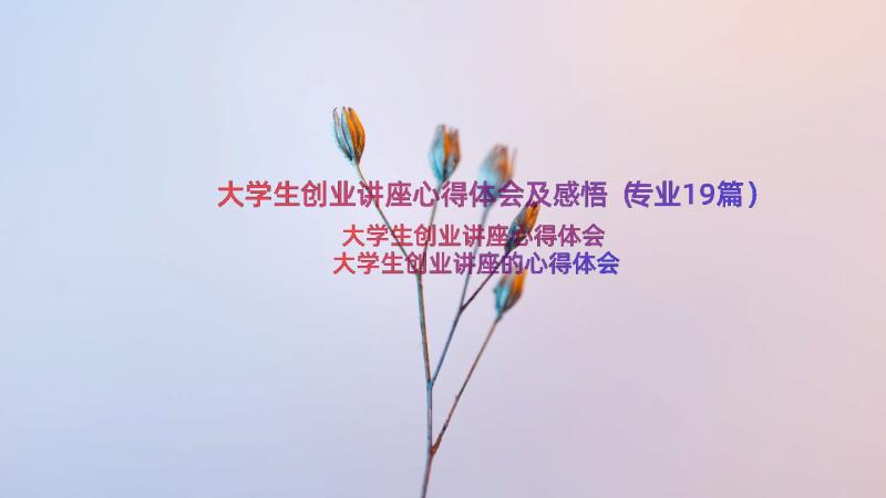 大学生创业讲座心得体会及感悟（专业19篇）