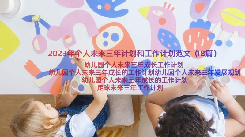 2023年个人未来三年计划和工作计划范文（18篇）