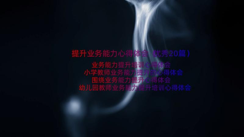 提升业务能力心得体会（优秀20篇）