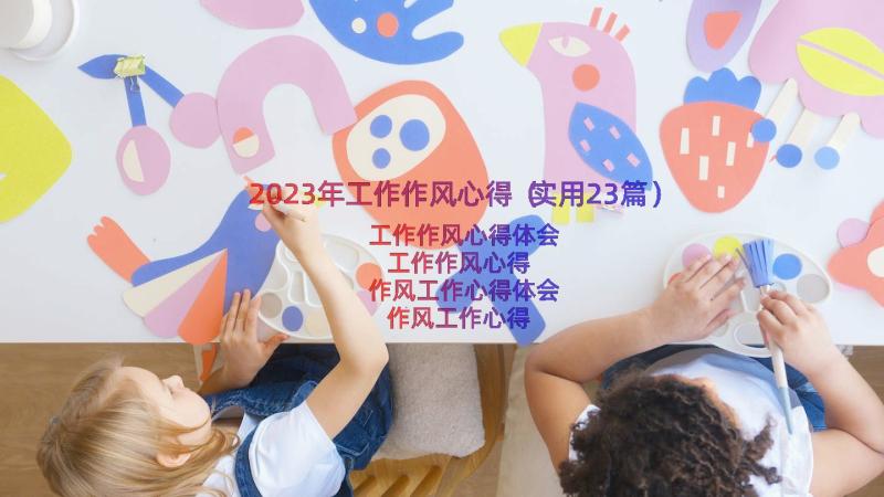 2023年工作作风心得（实用23篇）