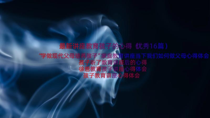 最新讲座教育孩子的心得（优秀16篇）