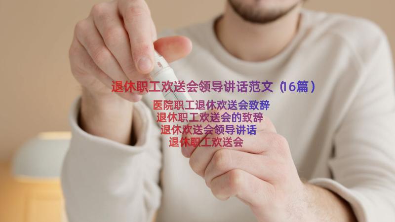 退休职工欢送会领导讲话范文（16篇）