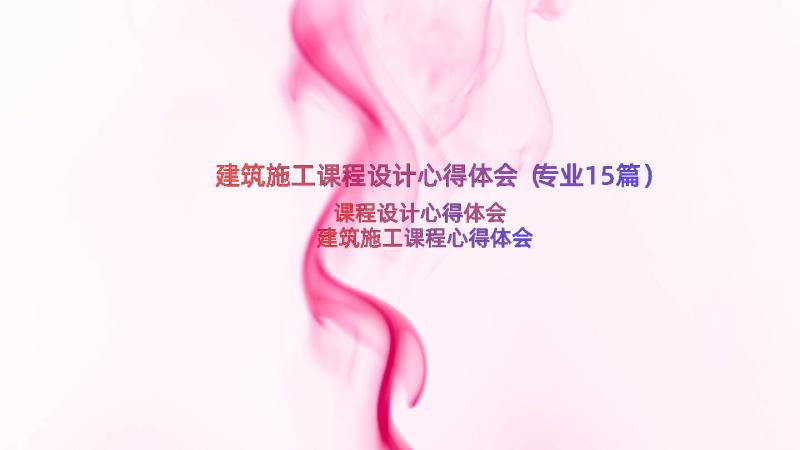 建筑施工课程设计心得体会（专业15篇）