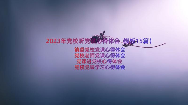 2023年党校听党课心得体会（模板15篇）