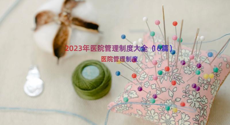 2023年医院管理制度大全（16篇）