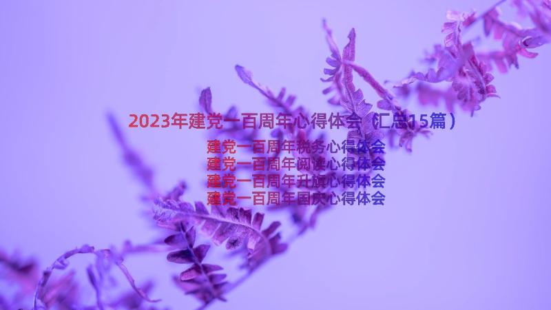 2023年建党一百周年心得体会（汇总15篇）
