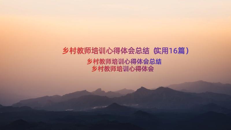 乡村教师培训心得体会总结（实用16篇）