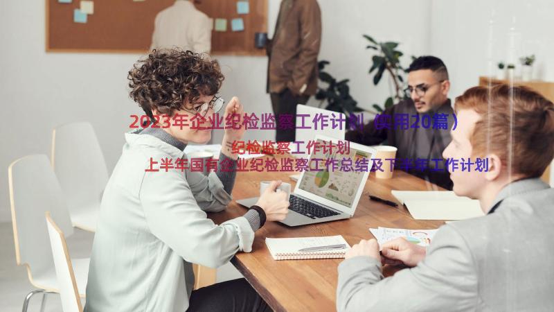 2023年企业纪检监察工作计划（实用20篇）