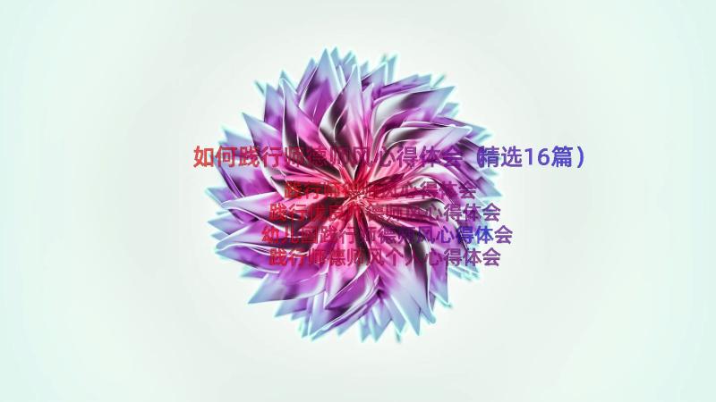 如何践行师德师风心得体会（精选16篇）