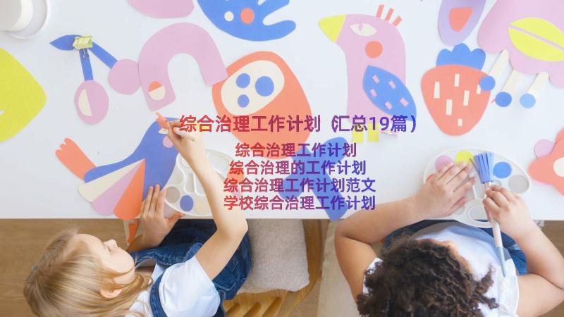 综合治理工作计划（汇总19篇）