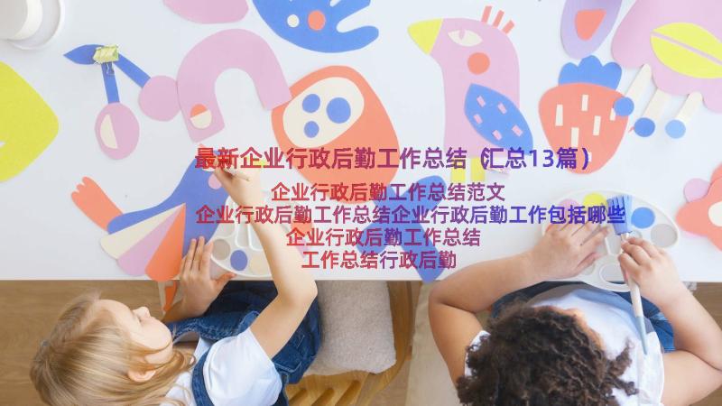 最新企业行政后勤工作总结（汇总13篇）