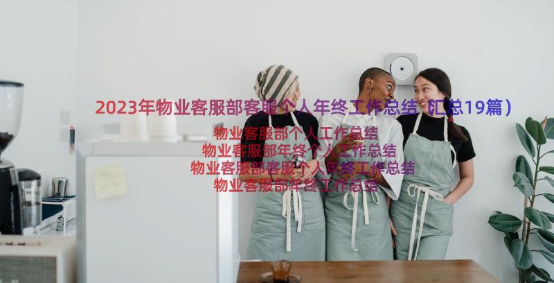 2023年物业客服部客服个人年终工作总结（汇总19篇）