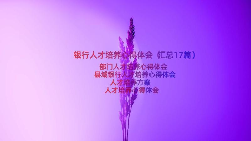 银行人才培养心得体会（汇总17篇）