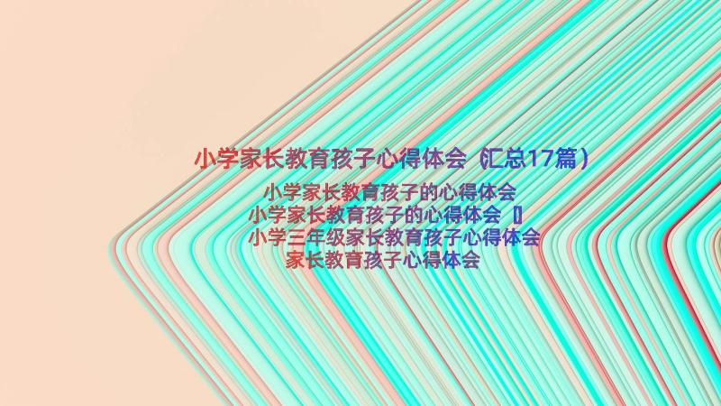 小学家长教育孩子心得体会（汇总17篇）