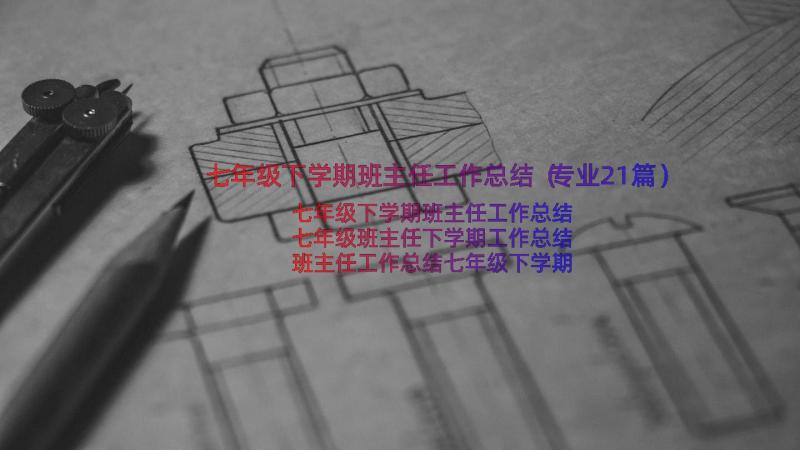 七年级下学期班主任工作总结（专业21篇）