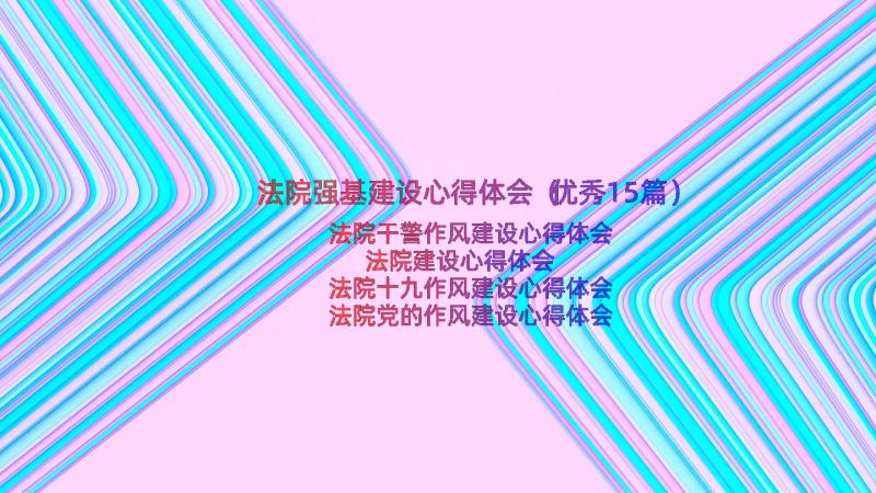 法院强基建设心得体会（优秀15篇）