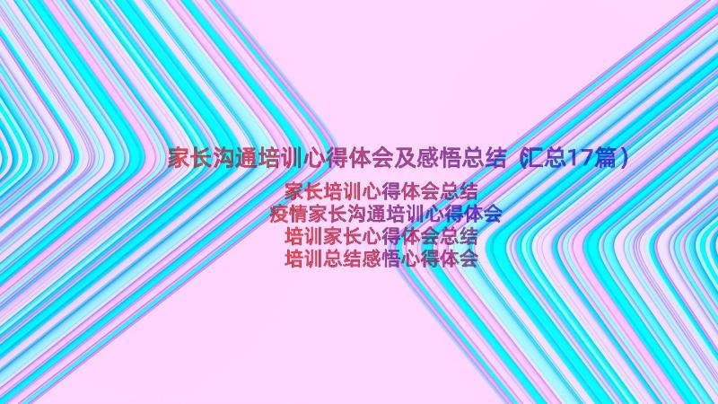 家长沟通培训心得体会及感悟总结（汇总17篇）