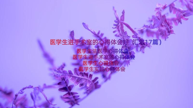 医学生进手术室的心得体会好（汇总17篇）