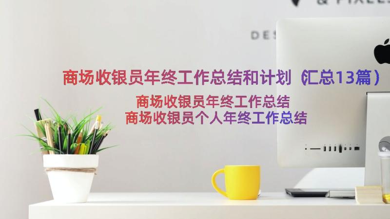 商场收银员年终工作总结和计划（汇总13篇）