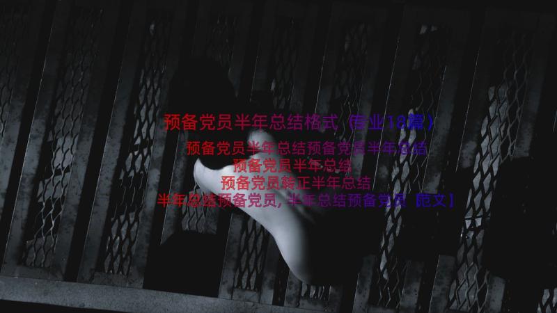 预备党员半年总结格式（专业18篇）