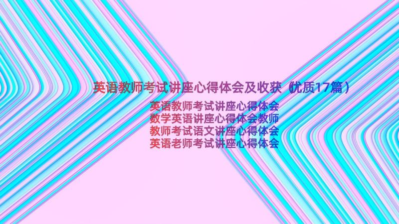 英语教师考试讲座心得体会及收获（优质17篇）