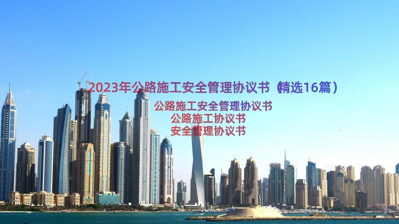 2023年公路施工安全管理协议书（精选16篇）