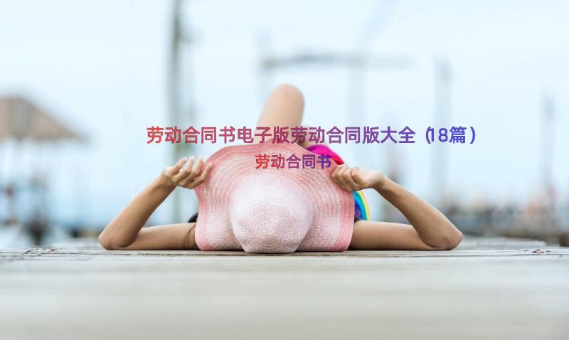 劳动合同书电子版劳动合同版大全（18篇）