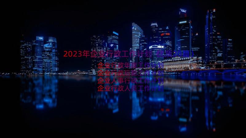 2023年企业行政工作计划（优质20篇）