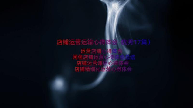 店铺运营运输心得体会（优秀17篇）