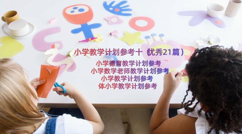 小学教学计划参考十（优秀21篇）