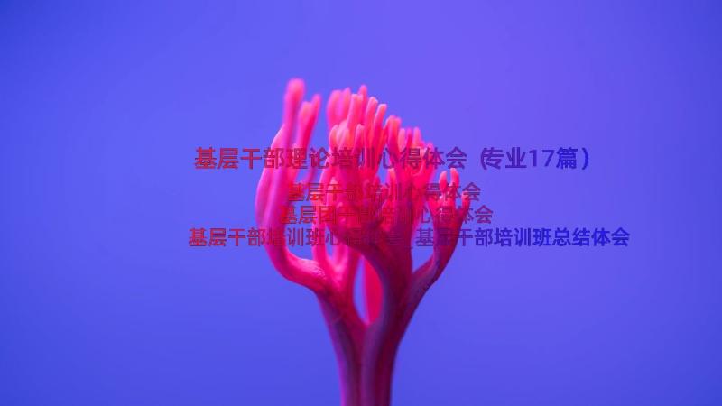 基层干部理论培训心得体会（专业17篇）