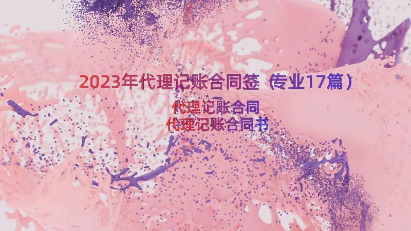 2023年代理记账合同签（专业17篇）