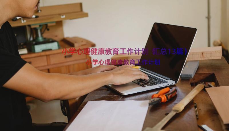 小学心理健康教育工作计划（汇总13篇）