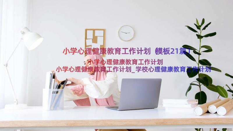 小学心理健康教育工作计划（模板21篇）