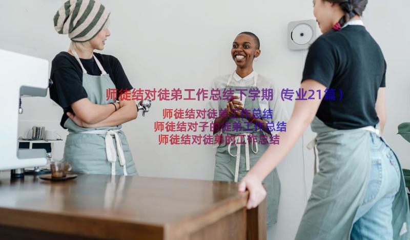 师徒结对徒弟工作总结下学期（专业21篇）