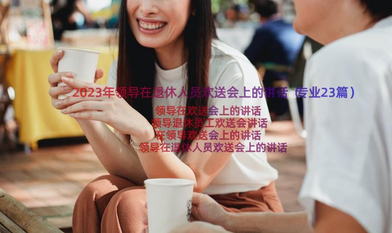 2023年领导在退休人员欢送会上的讲话（专业23篇）