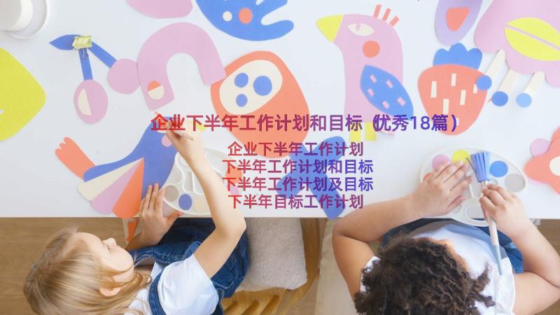 企业下半年工作计划和目标（优秀18篇）