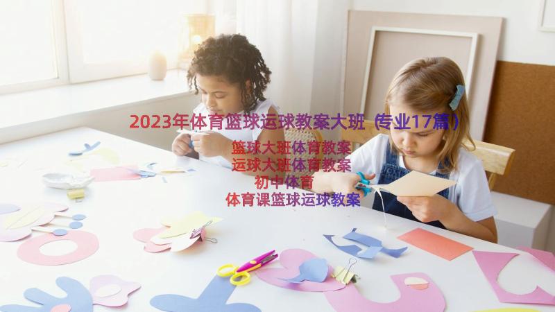 2023年体育篮球运球教案大班（专业17篇）