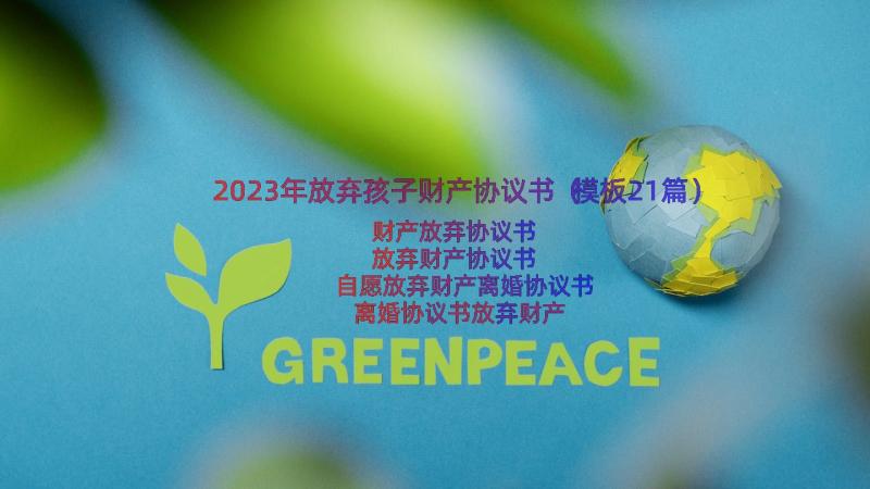 2023年放弃孩子财产协议书（模板21篇）